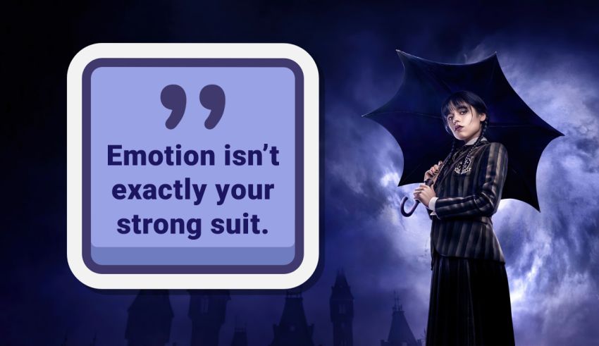 Emotion isn't exactly your strong suit.